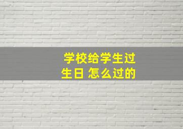 学校给学生过生日 怎么过的